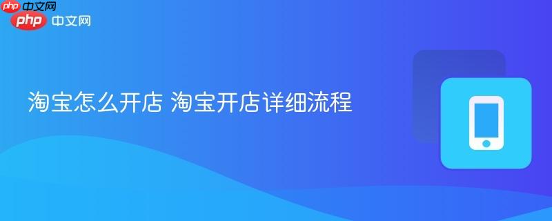 淘宝怎么开店 淘宝开店详细流程  第1张