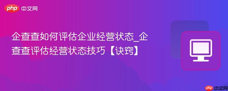 企查查如何评估企业经营状态_企查查评估经营状态技巧【诀窍】  第1张