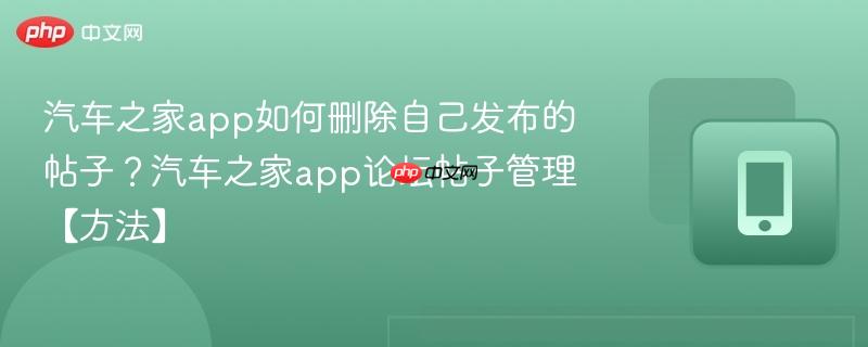汽车之家app如何删除自己发布的帖子？汽车之家app论坛帖子管理【方法】  第1张