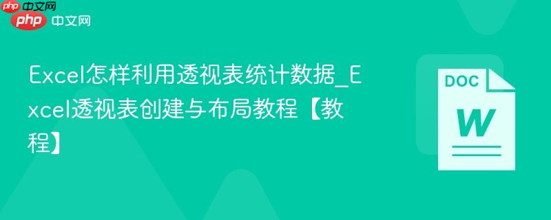 Excel怎样利用透视表统计数据_Excel透视表创建与布局教程【教程】  第1张