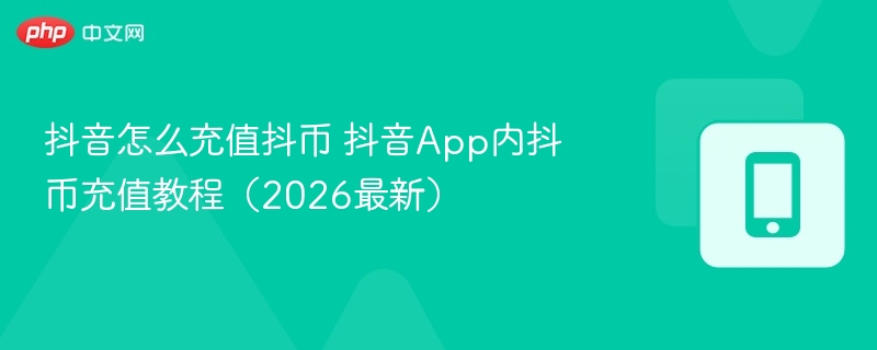 抖音怎么充值抖币 抖音App内抖币充值教程（2026最新）