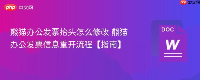 熊猫办公发票抬头怎么修改 熊猫办公发票信息重开流程【指南】