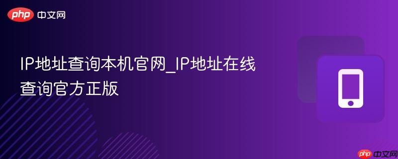 IP地址查询本机官网_IP地址在线查询官方正版