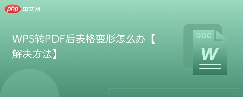WPS转PDF后表格变形怎么办【解决方法】