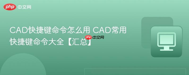 CAD快捷键命令怎么用 CAD常用快捷键命令大全【汇总】  第1张