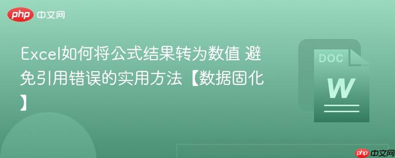Excel如何将公式结果转为数值 避免引用错误的实用方法【数据固化】  第1张