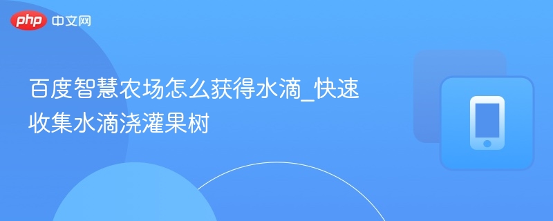 百度智慧农场怎么获得水滴_快速收集水滴浇灌果树  第1张