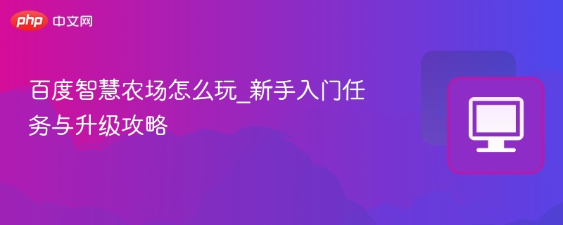 百度智慧农场怎么玩_新手入门任务与升级攻略