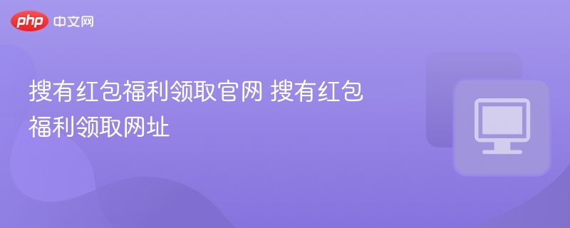 搜有红包福利领取官网 搜有红包福利领取网址