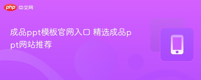 成品ppt模板官网入口 精选成品ppt网站推荐