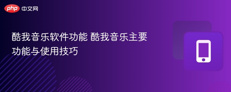 酷我音乐软件功能 酷我音乐主要功能与使用技巧
