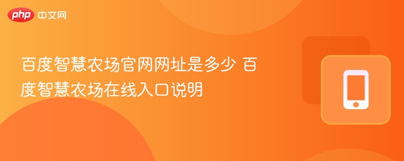 百度智慧农场官网网址是多少 百度智慧农场在线入口说明