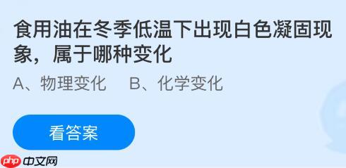 食用油在冬季低温下出现白色凝固现象属于哪种变化？蚂蚁庄园课堂今天答案最新1月16日  第1张