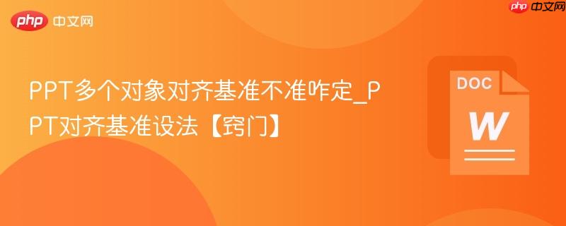 PPT多个对象对齐基准不准咋定_PPT对齐基准设法【窍门】