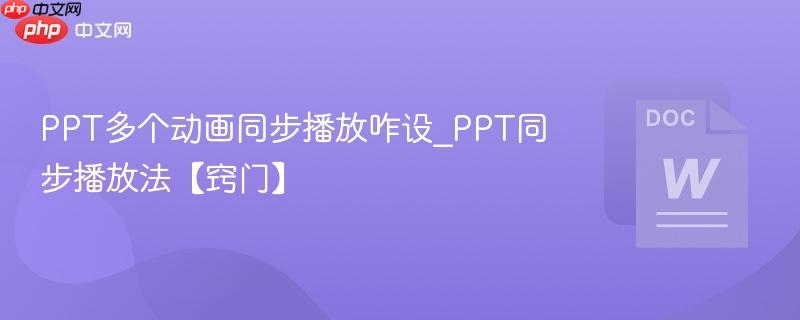 PPT多个动画同步播放咋设_PPT同步播放法【窍门】