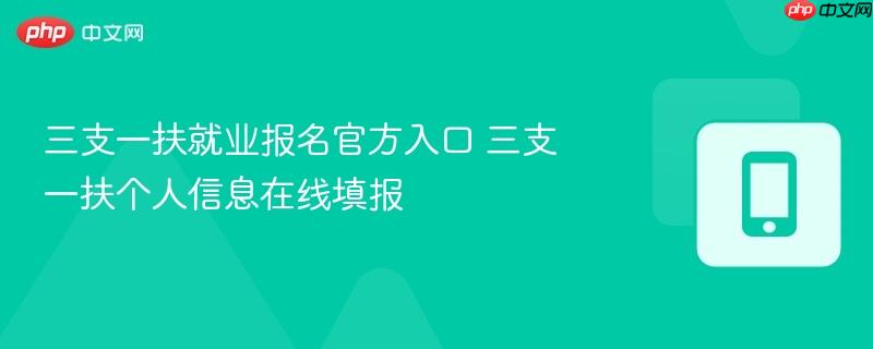 三支一扶就业报名官方入口 三支一扶个人信息在线填报