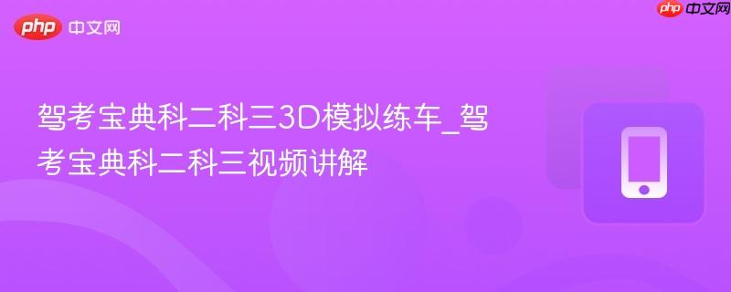 驾考宝典科二科三3D模拟练车_驾考宝典科二科三视频讲解