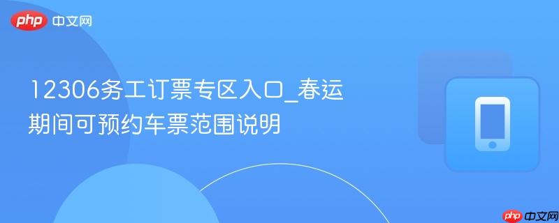 12306务工订票专区入口_春运期间可预约车票范围说明