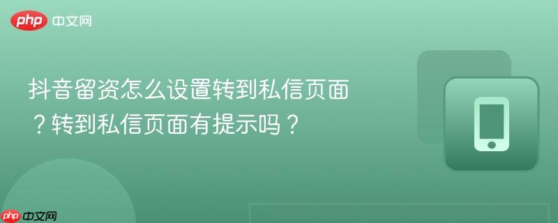 抖音留资怎么设置转到私信页面？转到私信页面有提示吗？