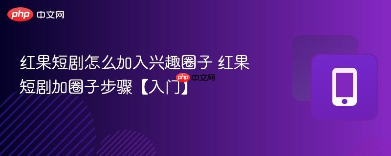 红果短剧怎么加入兴趣圈子 红果短剧加圈子步骤【入门】  第1张