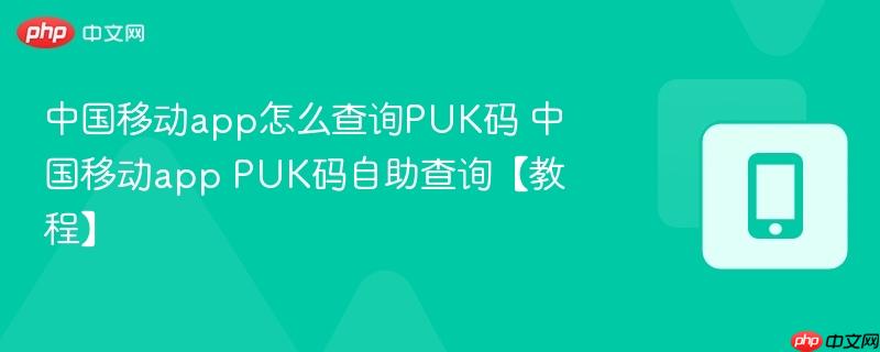 中国移动app怎么查询PUK码 中国移动app PUK码自助查询【教程】  第1张