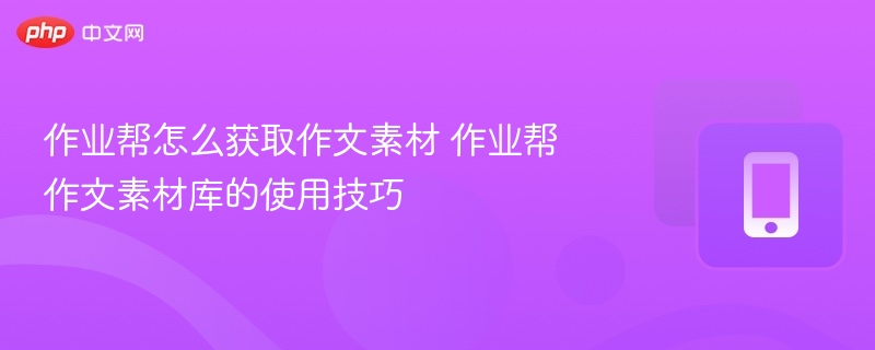 作业帮怎么获取作文素材 作业帮作文素材库的使用技巧