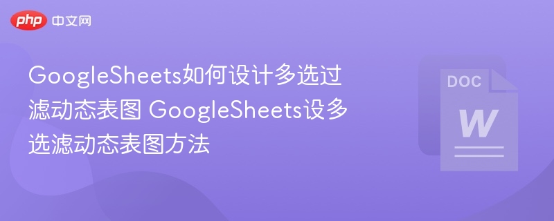 GoogleSheets如何设计多选过滤动态表图 GoogleSheets设多选滤动态表图方法  第1张