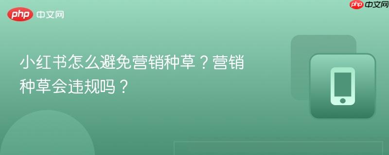小红书怎么避免营销种草？营销种草会违规吗？  第1张