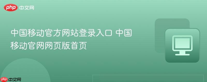 中国移动官方网站登录入口 中国移动官网网页版首页