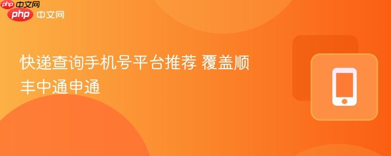 快递查询手机号平台推荐 覆盖顺丰中通申通  第1张