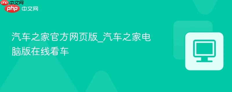汽车之家官方网页版_汽车之家电脑版在线看车  第1张