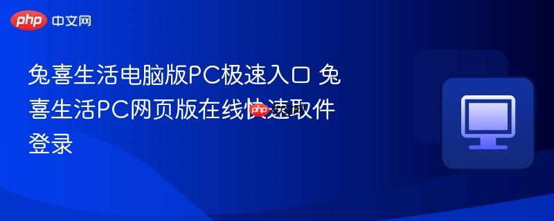 兔喜生活电脑版PC极速入口 兔喜生活PC网页版在线快速取件登录