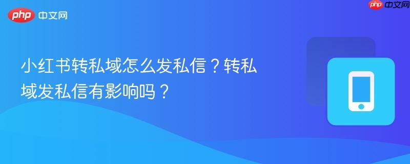 小红书转私域怎么发私信？转私域发私信有影响吗？  第1张