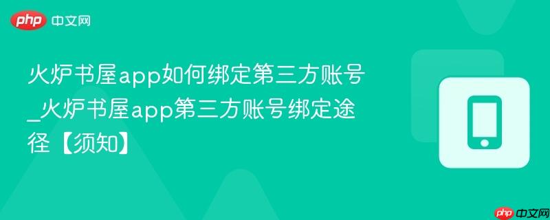 火炉书屋app如何绑定第三方账号_火炉书屋app第三方账号绑定途径【须知】  第1张