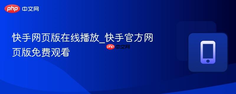 快手网页版在线播放_快手官方网页版免费观看  第1张