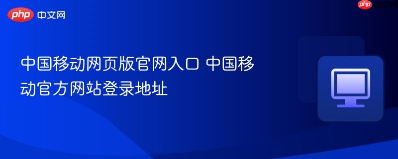 中国移动网页版官网入口 中国移动官方网站登录地址  第1张