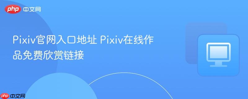 Pixiv官网入口地址 Pixiv在线作品免费欣赏链接  第1张