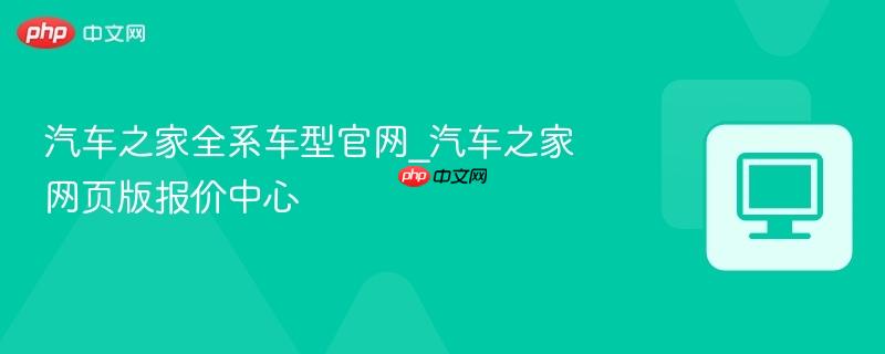 汽车之家全系车型官网_汽车之家网页版报价中心  第1张