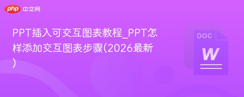 PPT插入可交互图表教程_PPT怎样添加交互图表步骤(2026最新)  第1张
