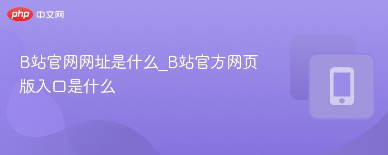 B站官网网址是什么_B站官方网页版入口是什么