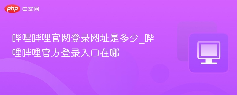 哔哩哔哩官网登录网址是多少_哔哩哔哩官方登录入口在哪