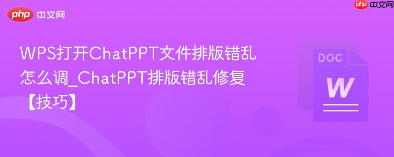 WPS打开ChatPPT文件排版错乱怎么调_ChatPPT排版错乱修复【技巧】
