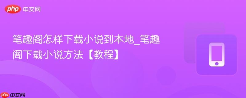 笔趣阁怎样下载小说到本地_笔趣阁下载小说方法【教程】