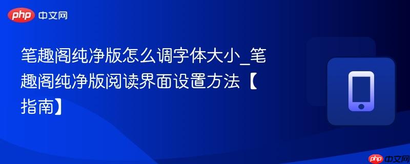 笔趣阁纯净版怎么调字体大小_笔趣阁纯净版阅读界面设置方法【指南】