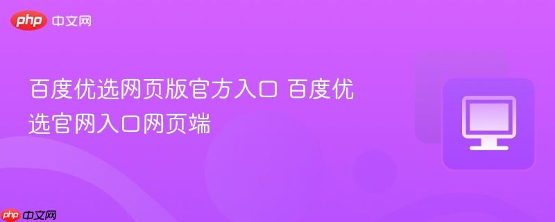 百度优选网页版官方入口 百度优选官网入口网页端