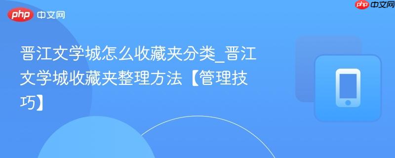 晋江文学城怎么收藏夹分类_晋江文学城收藏夹整理方法【管理技巧】