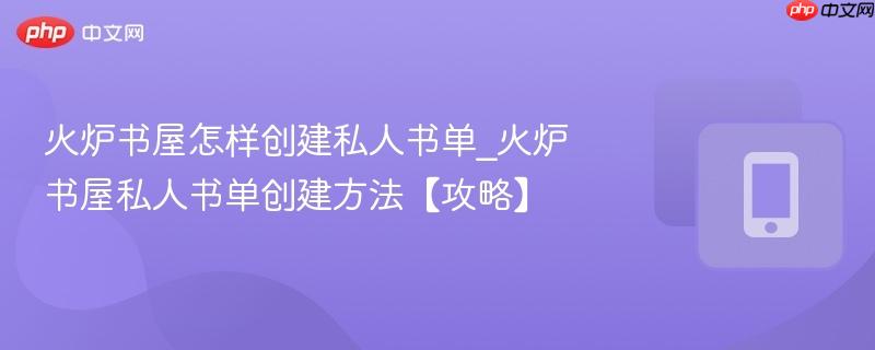 火炉书屋怎样创建私人书单_火炉书屋私人书单创建方法【攻略】  第1张