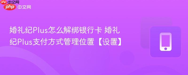 婚礼纪Plus怎么解绑银行卡 婚礼纪Plus支付方式管理位置【设置】  第1张