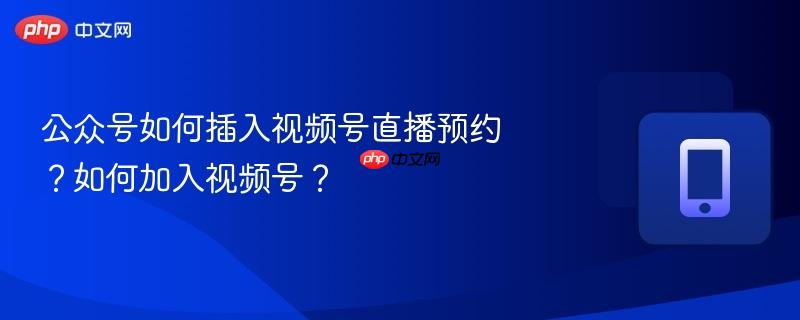 公众号如何插入视频号直播预约？如何加入视频号？  第1张