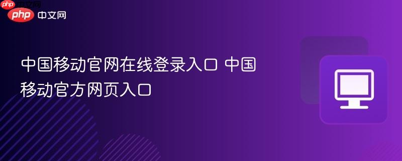 中国移动官网在线登录入口 中国移动官方网页入口  第1张